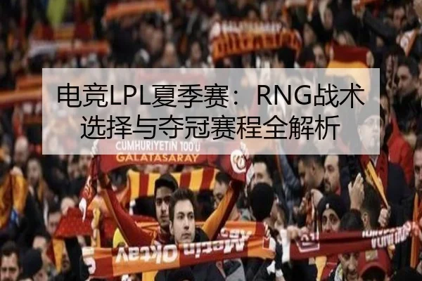 电竞LPL夏季赛：RNG战术选择与夺冠赛程全解析 - Betway